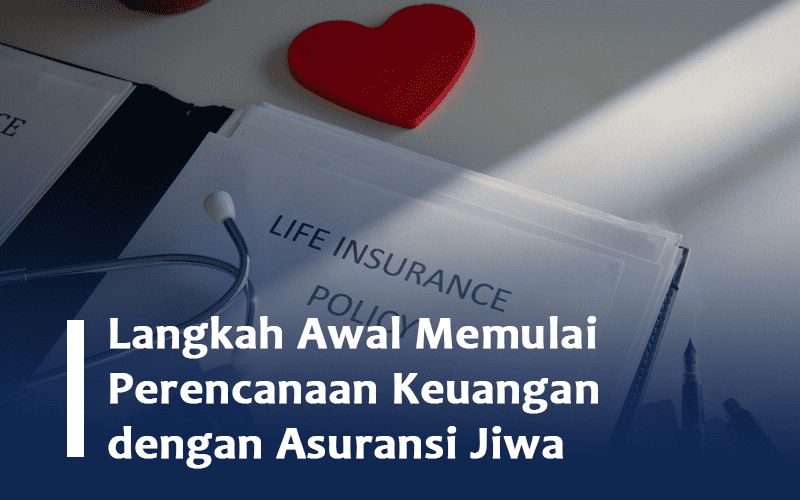 blog Langkah Awal Memulai Perencanaan Keuangan dengan Asuransi Jiwa